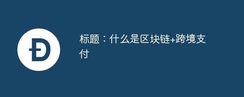 什么是区块链+跨境支付
